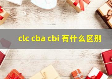 clc cba cbi 有什么区别